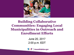 Webinar: Engaging Local Municipalities in Outreach & Enrollment Efforts (6/20/17)